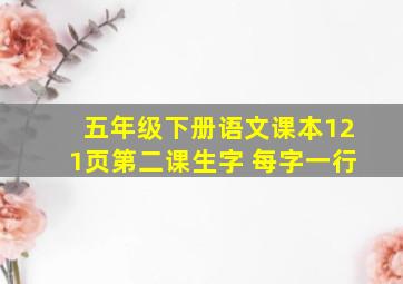 五年级下册语文课本121页第二课生字 每字一行